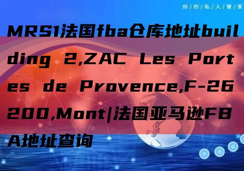 MRS1法国fba仓库地址building 2,ZAC Les Portes de Provence,F-26200,Mont|法国亚马逊FBA地址查询