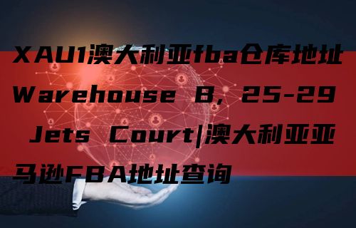 XAU1澳大利亚fba仓库地址Warehouse B, 25-29 Jets Court|澳大利亚亚马逊FBA地址查询