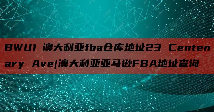 BWU1 澳大利亚fba仓库地址23 Centenary Ave|澳大利亚亚马逊FBA地址查询