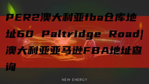 PER2澳大利亚fba仓库地址60 Paltridge Road|澳大利亚亚马逊FBA地址查询