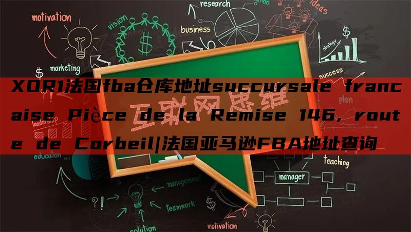 XOR1法国fba仓库地址succursale francaise Pièce de la Remise 146, route de Corbeil|法国亚马逊FBA地址查询