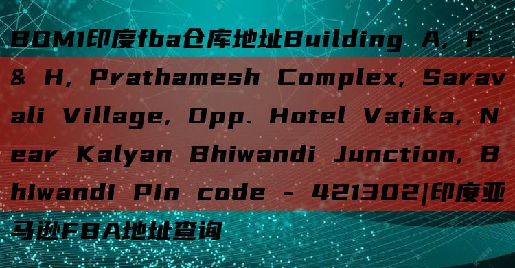 BOM1印度fba仓库地址Building A, F & H, Prathamesh Complex, Saravali Village, Opp. Hotel Vatika, Near Kalyan