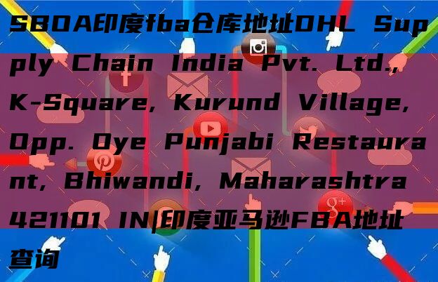 SBOA印度fba仓库地址DHL Supply Chain India Pvt. Ltd., K-Square, Kurund Village, Opp. Oye Punjabi Restaurant