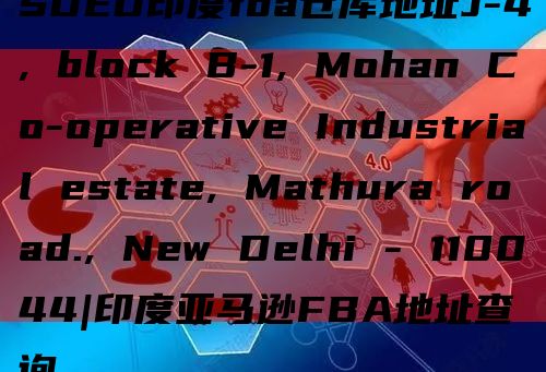 SDED印度fba仓库地址J-4, block B-1, Mohan Co-operative Industrial estate, Mathura road., New Delhi - 110044