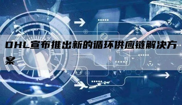 DHL宣布推出新的循环供应链解决方案