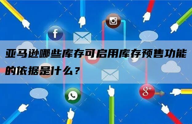 亚马逊哪些库存可启用库存预售功能的依据是什么？