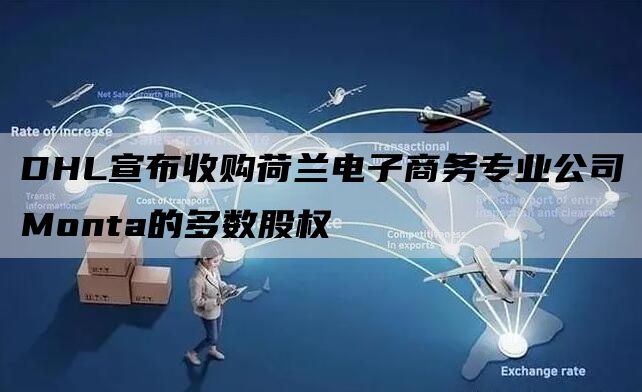 DHL宣布收购荷兰电子商务专业公司Monta的多数股权