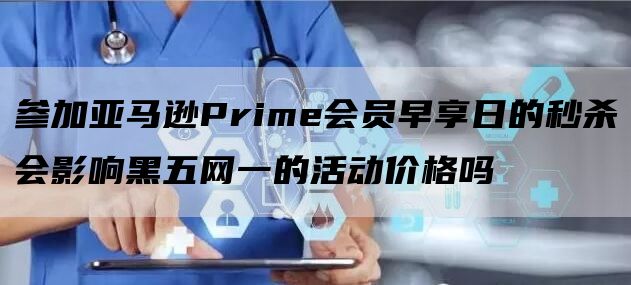 参加亚马逊Prime会员早享日的秒杀会影响黑五网一的活动价格吗