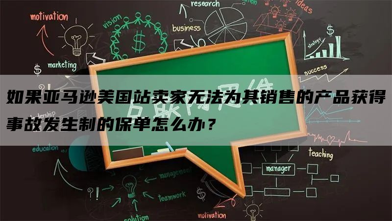 如果亚马逊美国站卖家无法为其销售的产品获得事故发生制的保单怎么办？