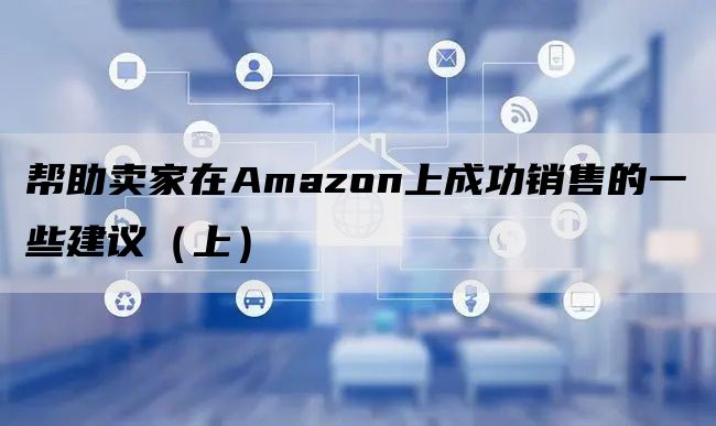 帮助卖家在Amazon上成功销售的一些建议（上）