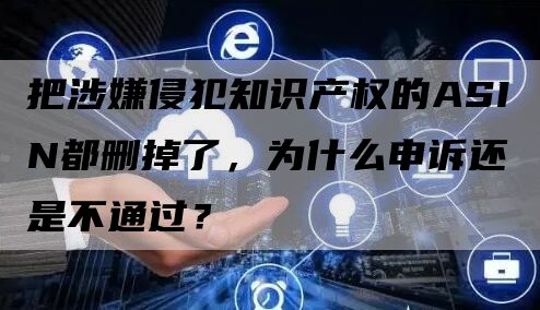 把涉嫌侵犯知识产权的ASIN都删掉了，为什么申诉还是不通过？