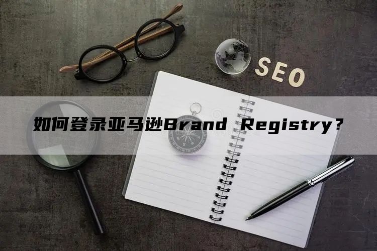 如何登录亚马逊Brand Registry？