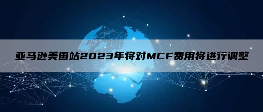 亚马逊美国站2023年将对MCF费用将进行调整