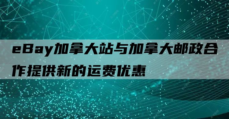 eBay加拿大站与加拿大邮政合作提供新的运费优惠