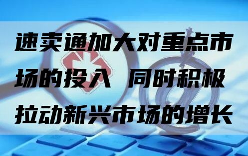 速卖通加大对重点市场的投入 同时积极拉动新兴市场的增长