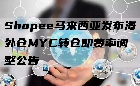 Shopee马来西亚发布海外仓MYC转仓即费率调整公告