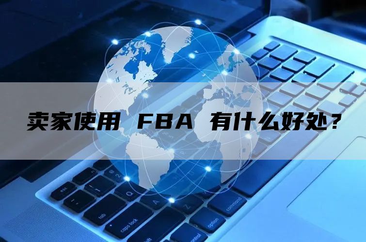 卖家使用 FBA 有什么好处？