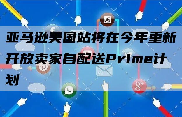 亚马逊美国站将在今年重新开放卖家自配送Prime计划