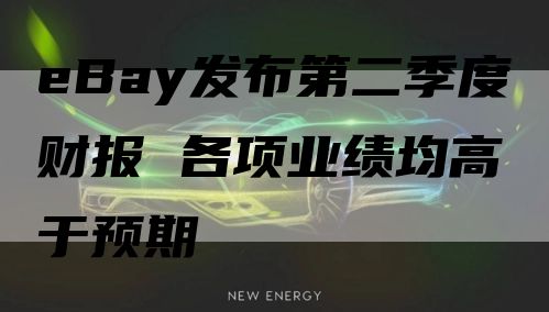 eBay发布第二季度财报 各项业绩均高于预期