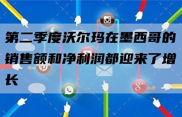 第二季度沃尔玛在墨西哥的销售额和净利润都迎来了增长