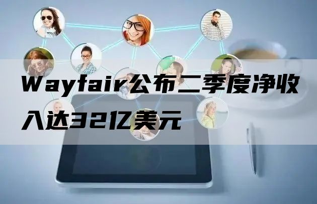 Wayfair公布二季度净收入达32亿美元