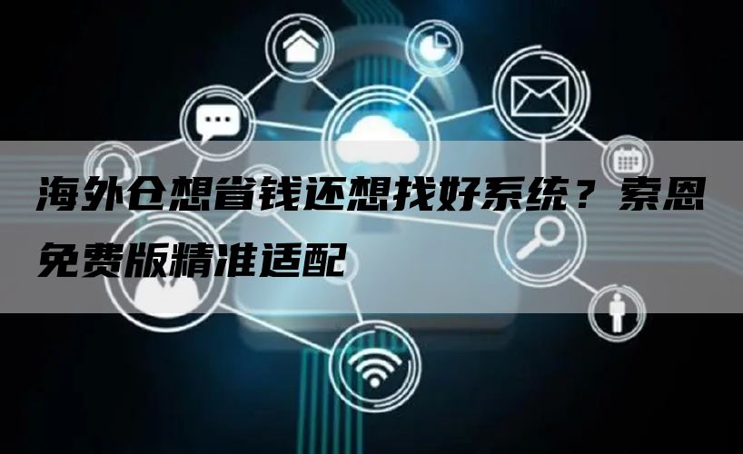 海外仓想省钱还想找好系统？索恩免费版精准适配